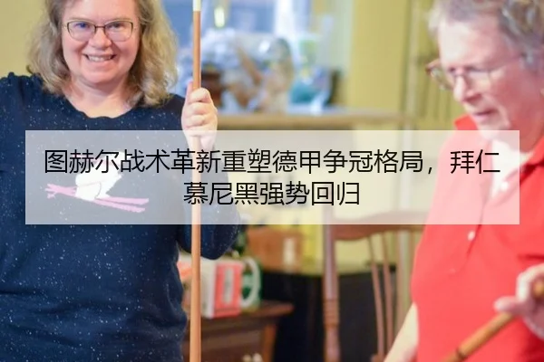 图赫尔战术革新重塑德甲争冠格局，拜仁慕尼黑强势回归