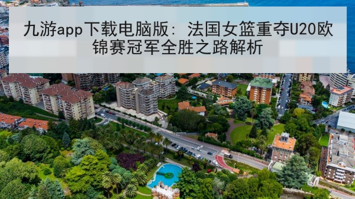 九游app下载电脑版: 法国女篮重夺U20欧锦赛冠军全胜之路解析 九游app下载电脑版: 法国女篮重夺U20欧锦赛冠军全胜之路解析