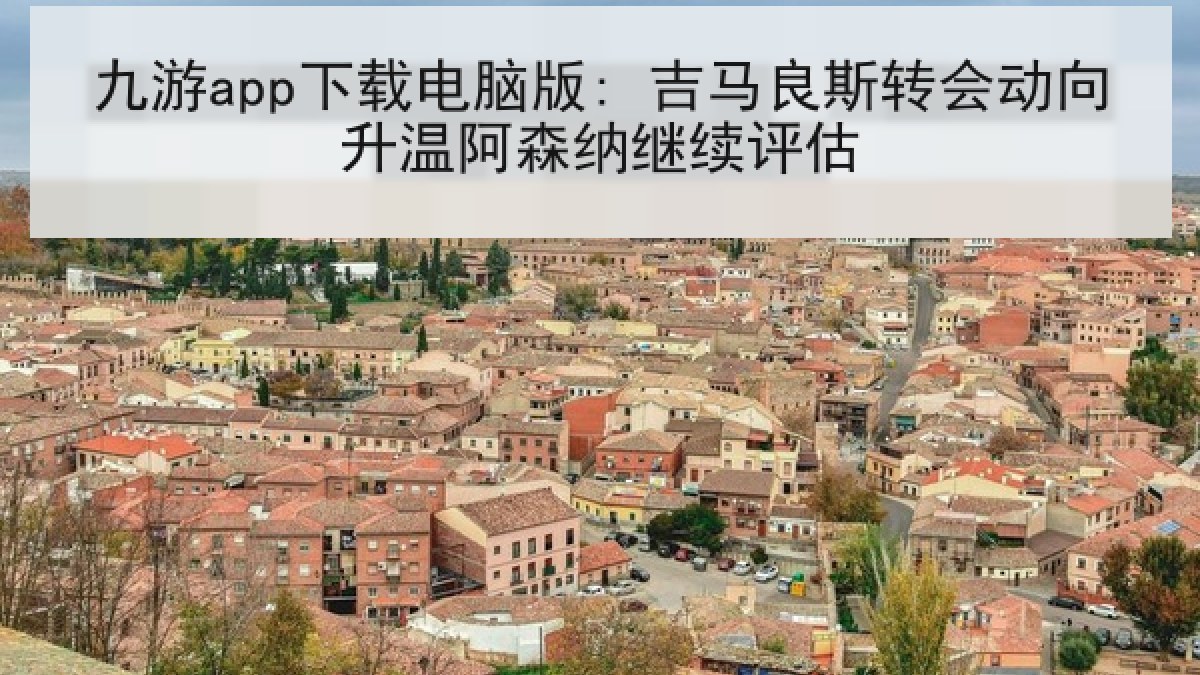 九游app下载电脑版: 吉马良斯转会动向升温阿森纳继续评估 九游app下载电脑版: 吉马良斯转会动向升温阿森纳继续评估