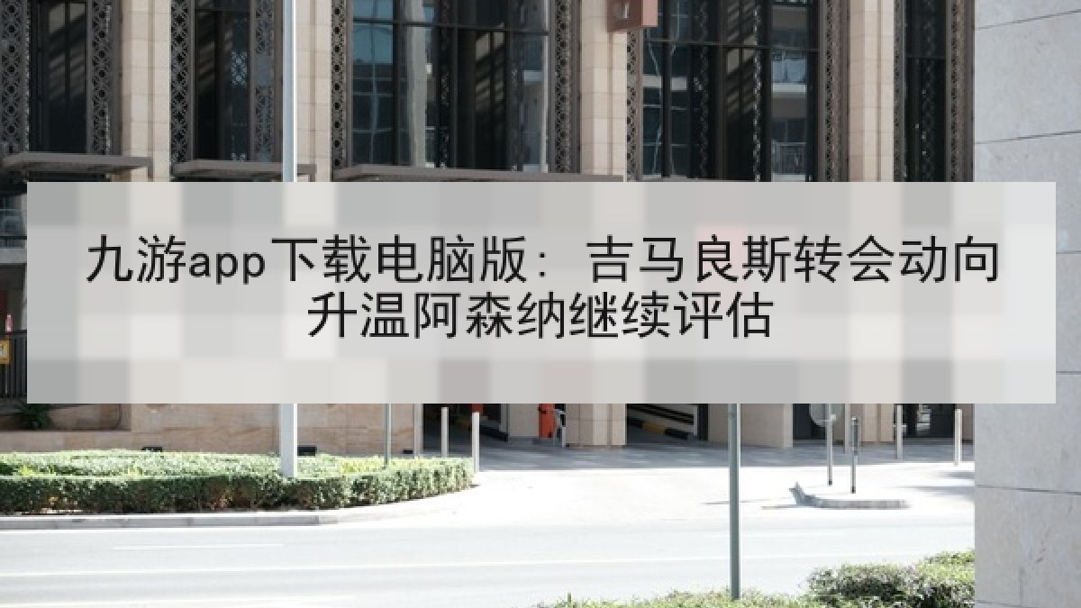 九游app下载电脑版: 吉马良斯转会动向升温阿森纳继续评估