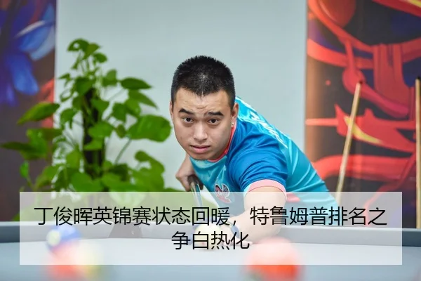 丁俊晖英锦赛状态回暖，特鲁姆普排名之争白热化