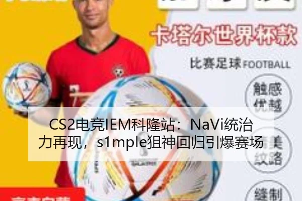 CS2电竞IEM科隆站：NaVi统治力再现，s1mple狙神回归引爆赛场