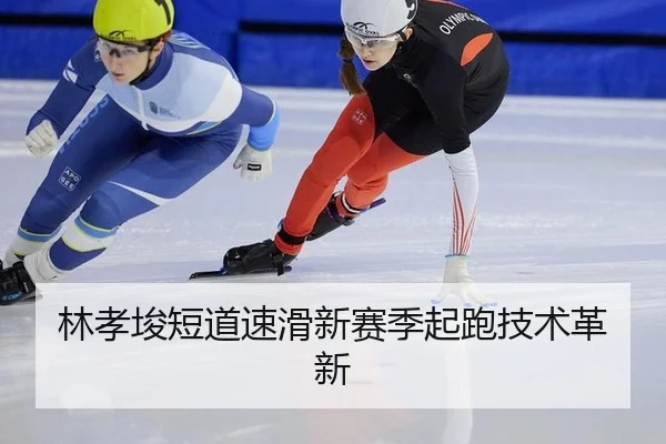 林孝埈短道速滑新赛季起跑技术革新