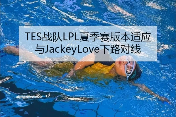 TES战队LPL夏季赛版本适应与JackeyLove下路对线