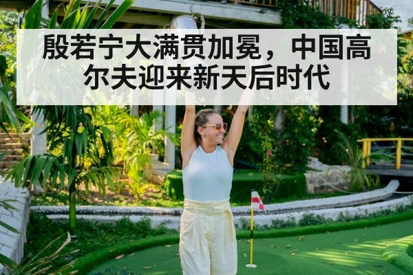 殷若宁大满贯加冕,中国高尔夫迎来新天后时代