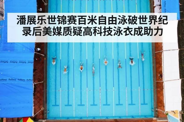 潘展乐世锦赛百米自由泳破世界纪录后美媒质疑高科技泳衣成助力