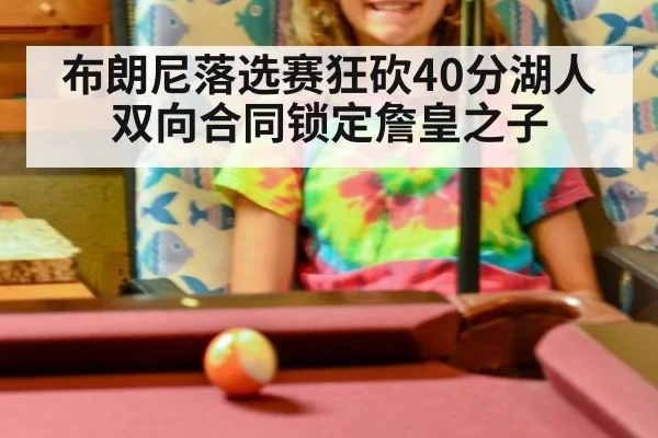 布朗尼落选赛狂砍40分湖人双向合同锁定詹皇之子