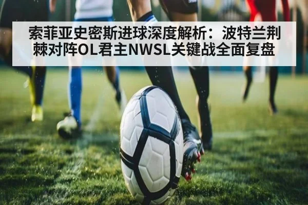 索菲亚史密斯进球深度解析：波特兰荆棘对阵OL君主NWSL关键战全面复盘